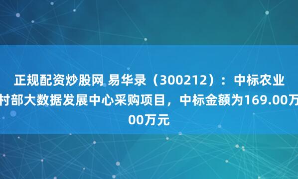 正规配资炒股网 易华录（300212）：中标农业农村部大数据发展中心采购项目，中标金额为169.00万元