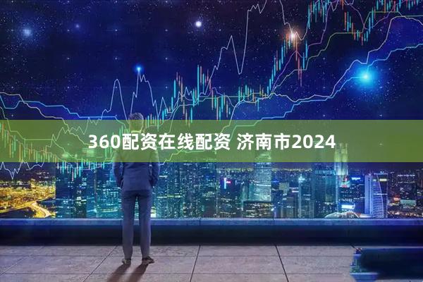 360配资在线配资 济南市2024
