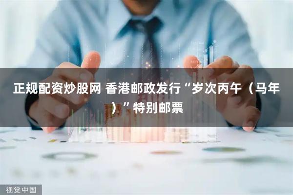 正规配资炒股网 香港邮政发行“岁次丙午（马年）”特别邮票