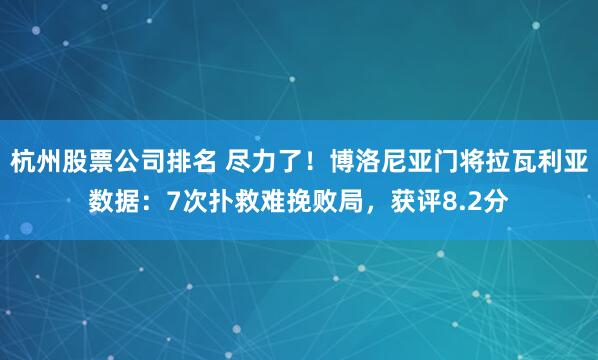 杭州股票公司排名 尽力了！博洛尼亚门将拉瓦利亚数据：7次扑救难挽败局，获评8.2分