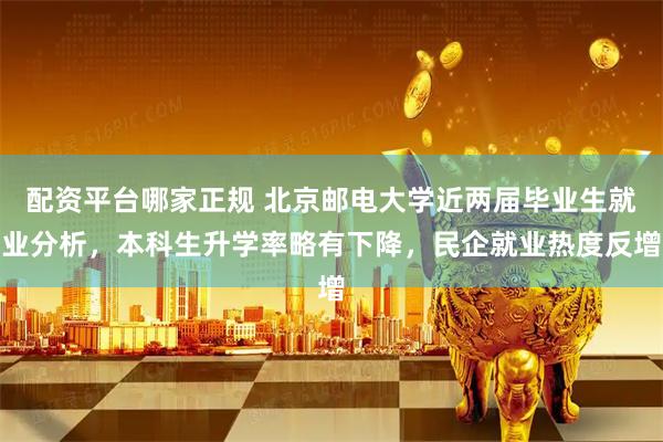 配资平台哪家正规 北京邮电大学近两届毕业生就业分析，本科生升学率略有下降，民企就业热度反增