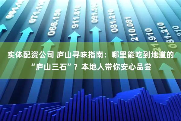 实体配资公司 庐山寻味指南：哪里能吃到地道的“庐山三石”？本地人带你安心品尝