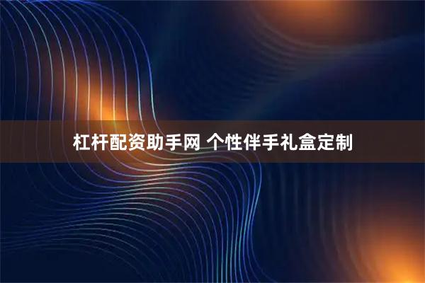 杠杆配资助手网 个性伴手礼盒定制