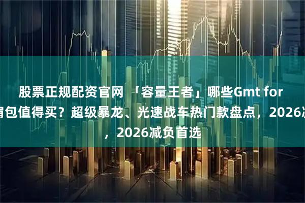 股票正规配资官网 「容量王者」哪些Gmt for kids双肩包值得买？超级暴龙、光速战车热门款盘点，2026减负首选