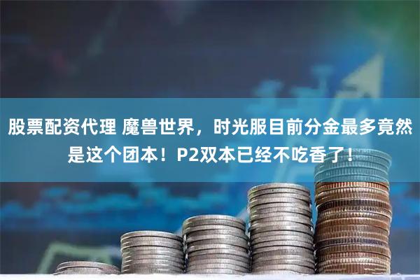 股票配资代理 魔兽世界，时光服目前分金最多竟然是这个团本！P2双本已经不吃香了！