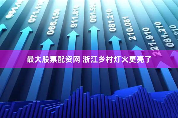 最大股票配资网 浙江乡村灯火更亮了
