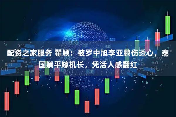 配资之家服务 瞿颖：被罗中旭李亚鹏伤透心，泰国躺平嫁机长，凭活人感翻红